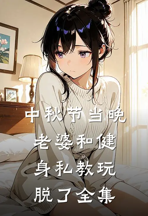 中秋节当晚，老婆和健身私教玩脱了全集