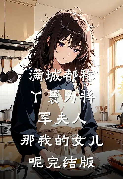 满城都称丫鬟为将军夫人，那我的女儿呢完结版