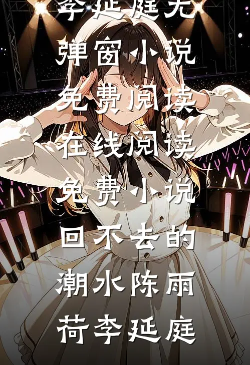 回不去的潮水陈雨荷李延庭无弹窗小说免费阅读_在线阅读免费小说回不去的潮水(陈雨荷李延庭)