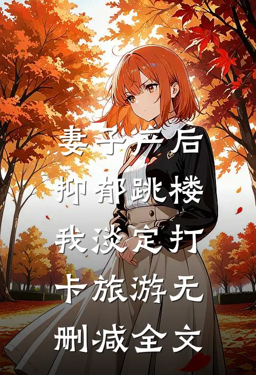 妻子产后抑郁跳楼，我淡定打卡旅游无删减全文