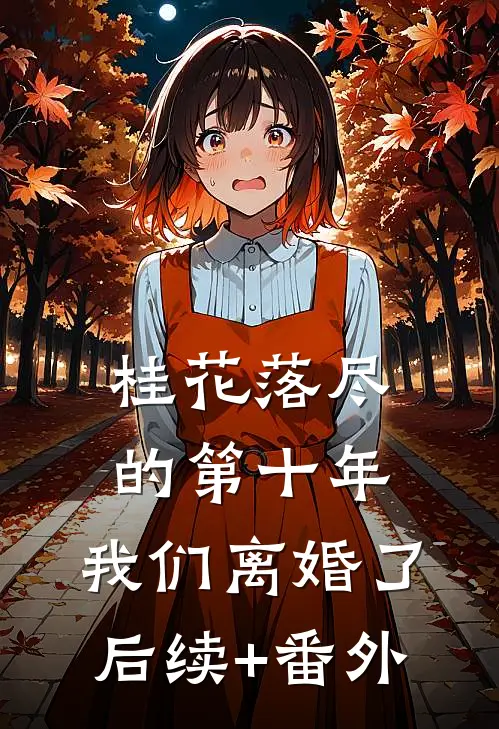 桂花落尽的第十年，我们离婚了后续+番外