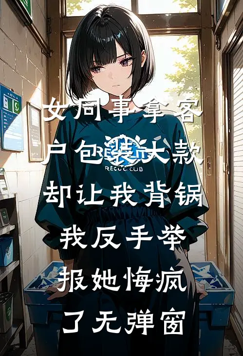 女同事拿客户包装大款却让我背锅，我反手举报她悔疯了无弹窗