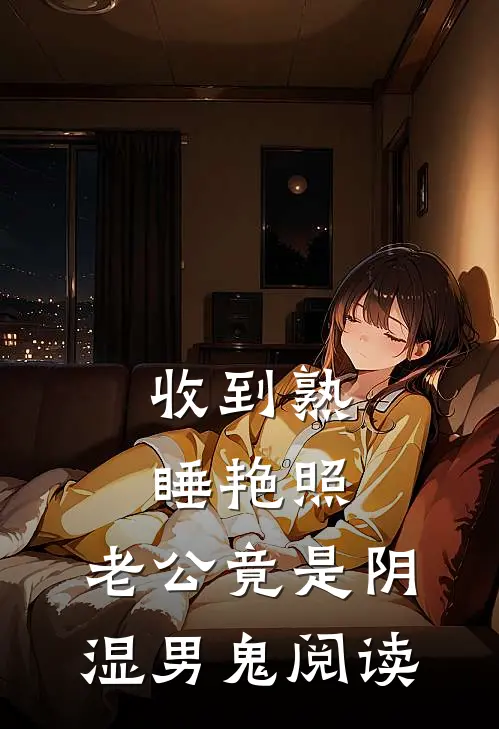 收到熟睡艳照，老公竟是阴湿男鬼阅读