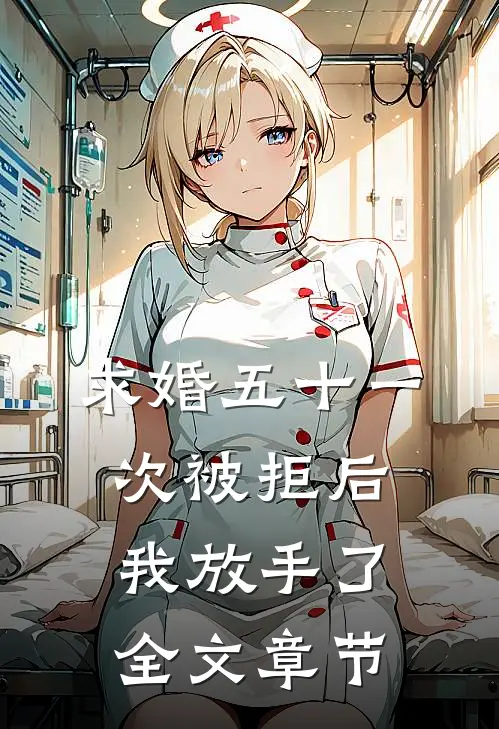 求婚五十一次被拒后，我放手了全文章节