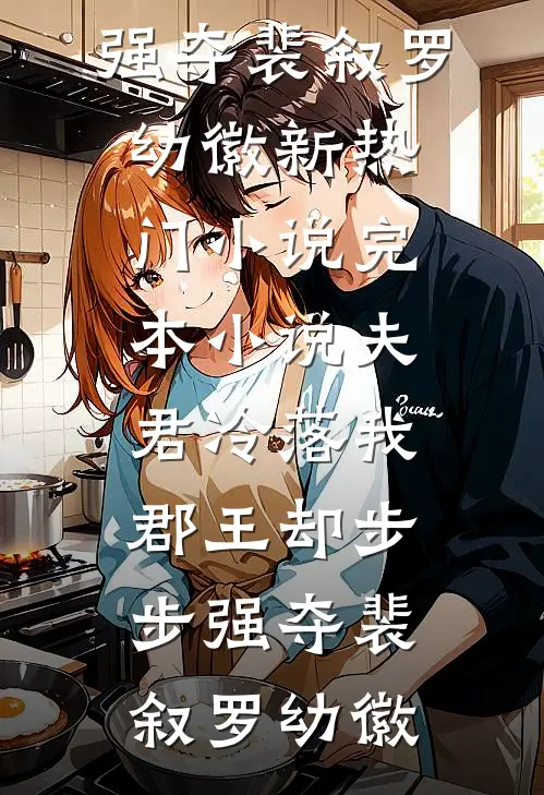 夫君冷落我，郡王却步步强夺(裴叙罗幼徽)新热门小说_完本小说夫君冷落我，郡王却步步强夺裴叙罗幼徽
