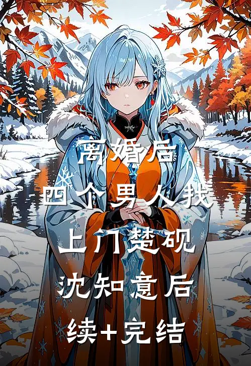 离婚后，四个男人找上门楚砚沈知意后续+完结