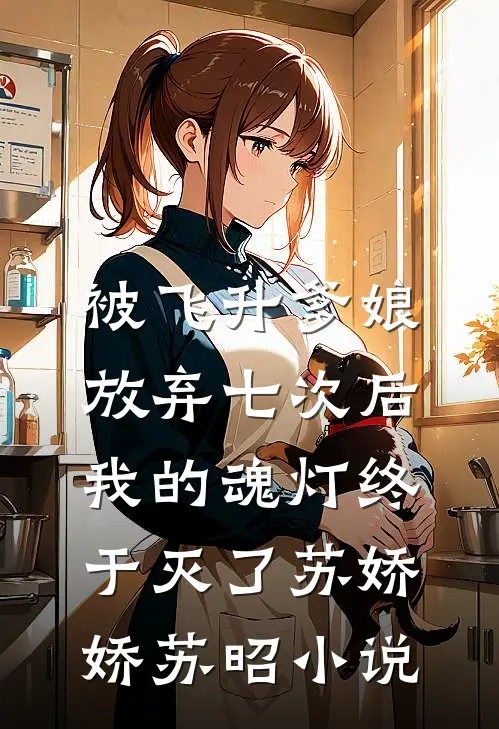 被飞升爹娘放弃七次后，我的魂灯终于灭了苏娇娇苏昭小说