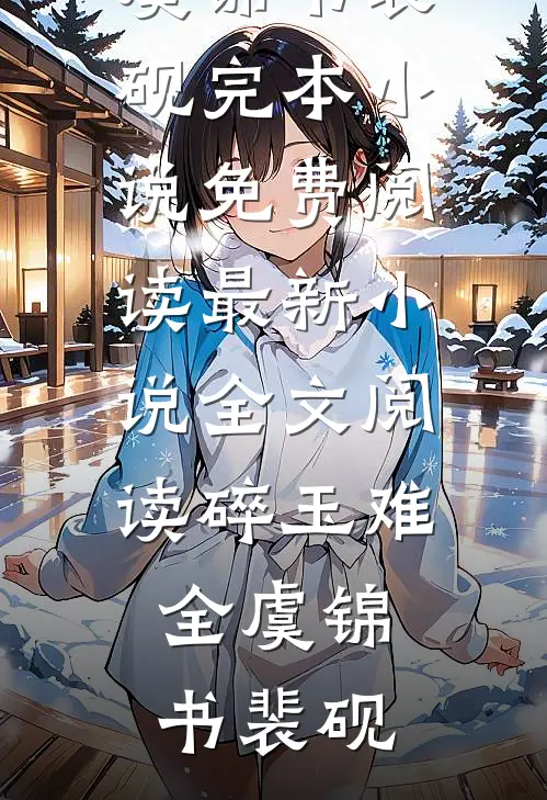 碎玉难全虞锦书裴砚完本小说免费阅读_最新小说全文阅读碎玉难全(虞锦书裴砚)