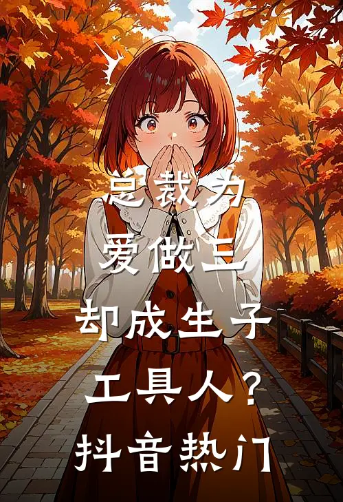 总裁为爱做三，却成生子工具人？抖音热门