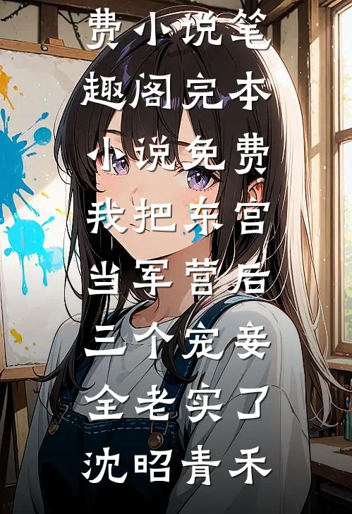 我把东宫当军营后，三个宠妾全老实了(沈昭青禾)免费小说笔趣阁_完本小说免费我把东宫当军营后，三个宠妾全老实了(沈昭青禾)