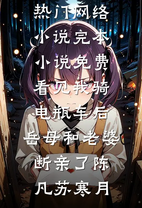 看见我骑电瓶车后，岳母和老婆断亲了(陈凡苏寒月)热门网络小说_完本小说免费看见我骑电瓶车后，岳母和老婆断亲了(陈凡苏寒月)