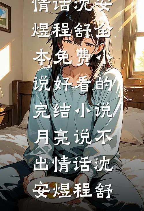 月亮说不出情话沈安煜程舒全本免费小说_好看的完结小说月亮说不出情话沈安煜程舒