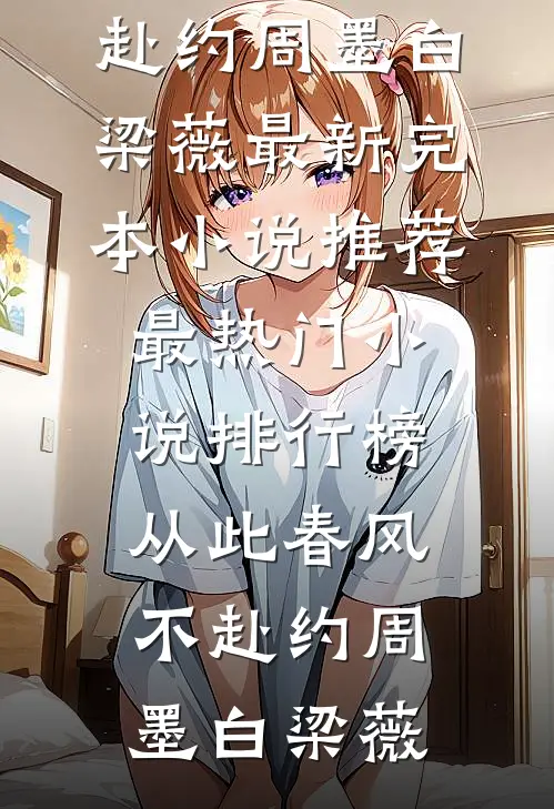 从此春风不赴约周墨白梁薇最新完本小说推荐_最热门小说排行榜从此春风不赴约(周墨白梁薇)