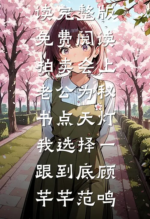 拍卖会上老公为秘书点天灯，我选择一跟到底(顾芊芊范鸣)完本小说免费阅读_完整版免费阅读拍卖会上老公为秘书点天灯，我选择一跟到底(顾芊芊范鸣)