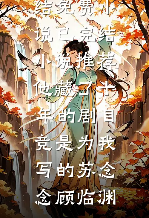 他藏了十年的剧目，竟是为我写的苏念念顾临渊完结免费小说_已完结小说推荐他藏了十年的剧目，竟是为我写的苏念念顾临渊