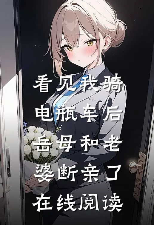 看见我骑电瓶车后，岳母和老婆断亲了在线阅读
