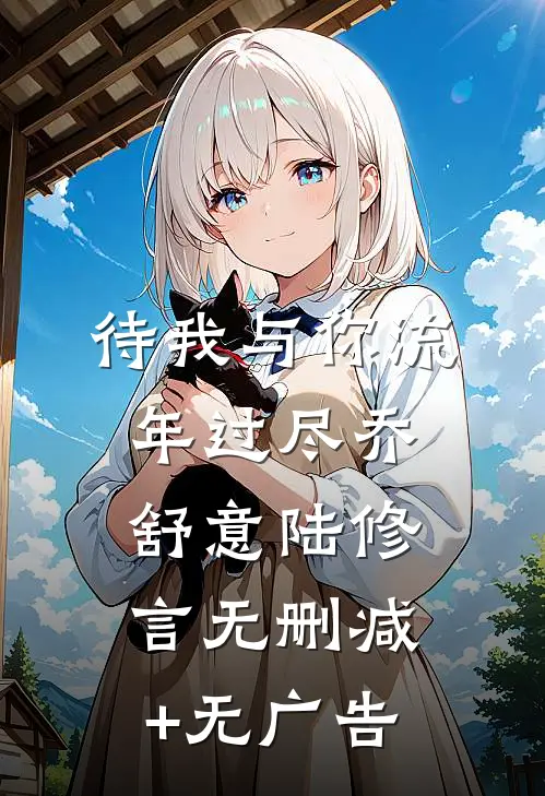 待我与你流年过尽乔舒意陆修言无删减+无广告