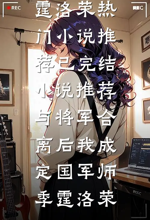 与将军合离后我成定国军师(季霆洛荣)热门小说推荐_已完结小说推荐与将军合离后我成定国军师季霆洛荣
