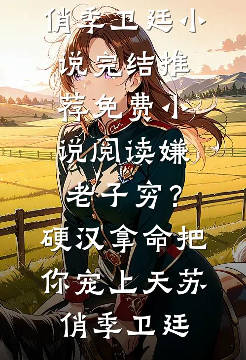 嫌老子穷？硬汉拿命把你宠上天苏俏季卫廷小说完结推荐_免费小说阅读嫌老子穷？硬汉拿命把你宠上天(苏俏季卫廷)