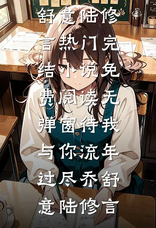 待我与你流年过尽(乔舒意陆修言)热门完结小说_免费阅读无弹窗待我与你流年过尽(乔舒意陆修言)
