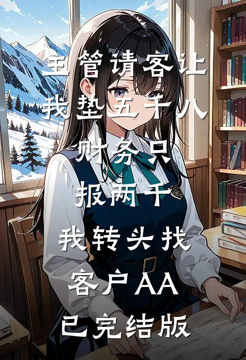 主管请客让我垫五千八，财务只报两千，我转头找客户AA已完结版