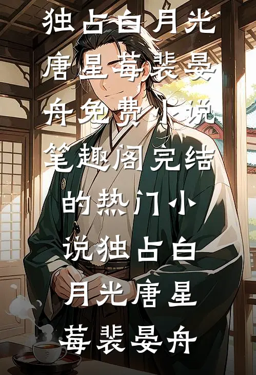 独占白月光唐星莓裴晏舟免费小说笔趣阁_完结的热门小说独占白月光唐星莓裴晏舟