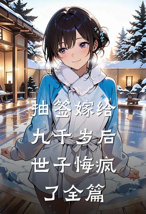 抽签嫁给九千岁后，世子悔疯了全篇