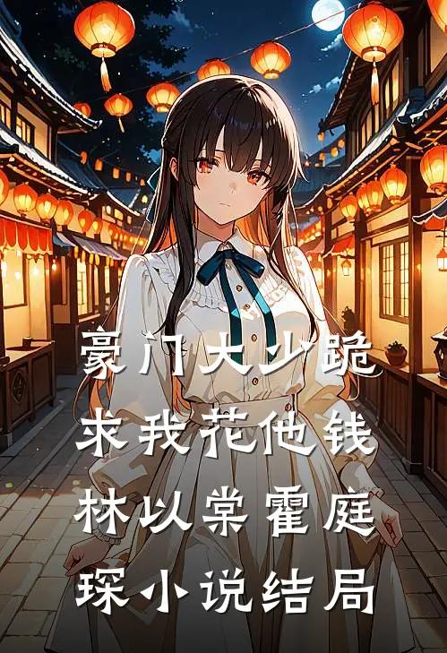 豪门大少跪求我花他钱林以棠霍庭琛小说结局