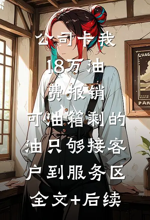 公司卡我18万油费报销，可油箱剩的油只够接客户到服务区全文+后续