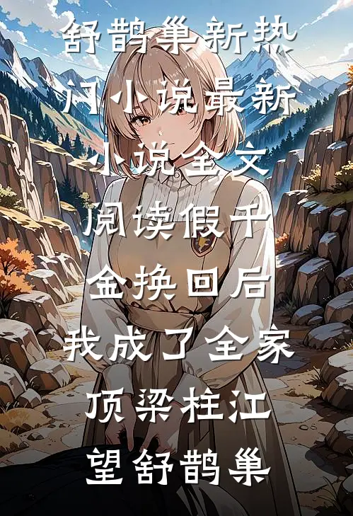 假千金换回后，我成了全家顶梁柱江望舒鹊巢新热门小说_最新小说全文阅读假千金换回后，我成了全家顶梁柱(江望舒鹊巢)