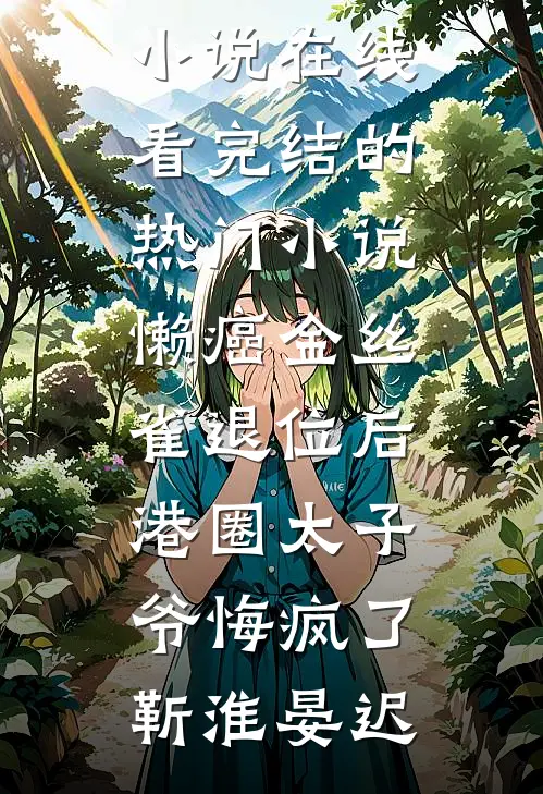 懒癌金丝雀退位后，港圈太子爷悔疯了(靳淮晏迟)免费小说在线看_完结的热门小说懒癌金丝雀退位后，港圈太子爷悔疯了靳淮晏迟