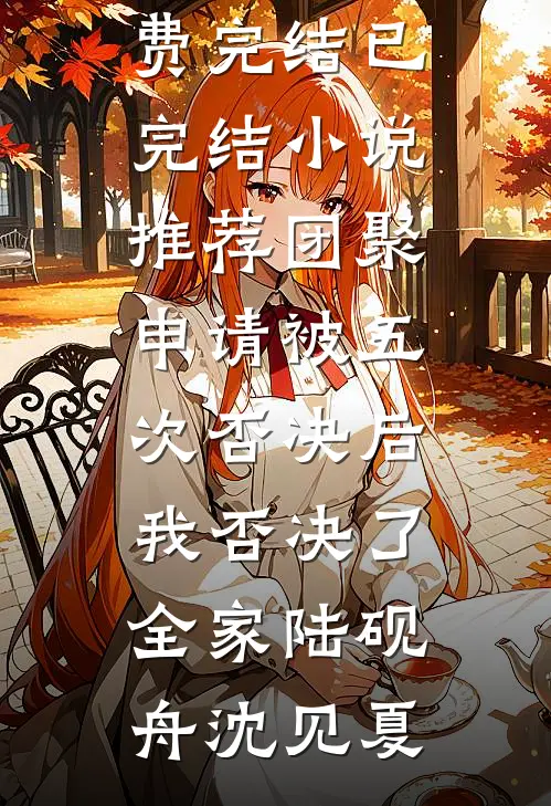 团聚申请被五次否决后，我否决了全家(陆砚舟沈见夏)小说免费完结_已完结小说推荐团聚申请被五次否决后，我否决了全家陆砚舟沈见夏