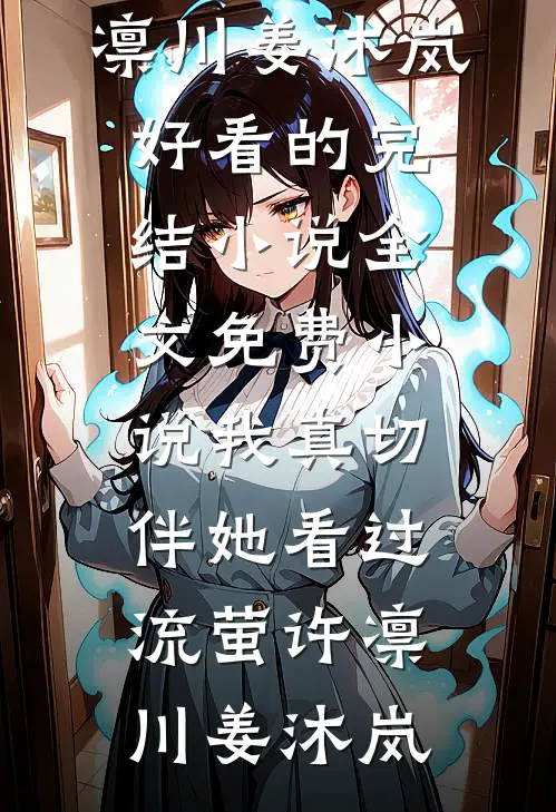 我真切伴她看过流萤许凛川姜沐岚好看的完结小说_全文免费小说我真切伴她看过流萤许凛川姜沐岚