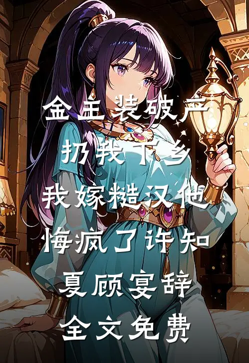 金主装破产扔我下乡，我嫁糙汉他悔疯了许知夏顾宴辞全文免费