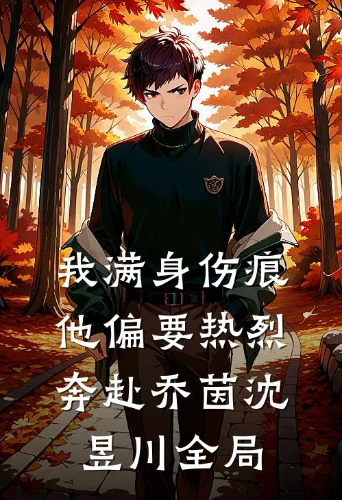 我满身伤痕，他偏要热烈奔赴乔茵沈昱川全局
