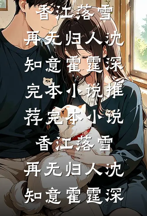 香江落雪，再无归人沈知意霍霆深完本小说_推荐完本小说香江落雪，再无归人(沈知意霍霆深)