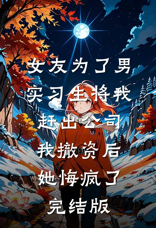 女友为了男实习生将我赶出公司，我撤资后她悔疯了完结版