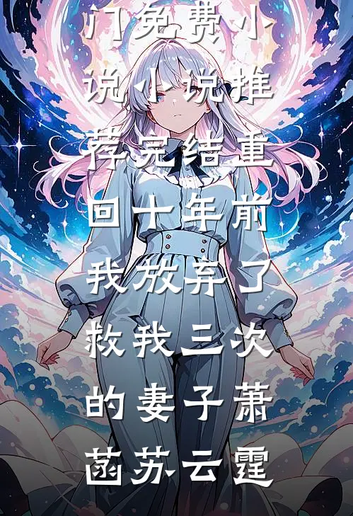 重回十年前，我放弃了救我三次的妻子萧菡苏云霆热门免费小说_小说推荐完结重回十年前，我放弃了救我三次的妻子(萧菡苏云霆)