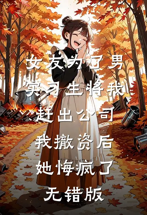 女友为了男实习生将我赶出公司，我撤资后她悔疯了无错版
