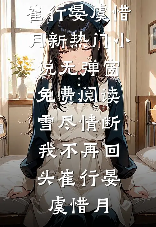 雪尽情断，我不再回头(崔行晏虞惜月)新热门小说_无弹窗免费阅读雪尽情断，我不再回头(崔行晏虞惜月)