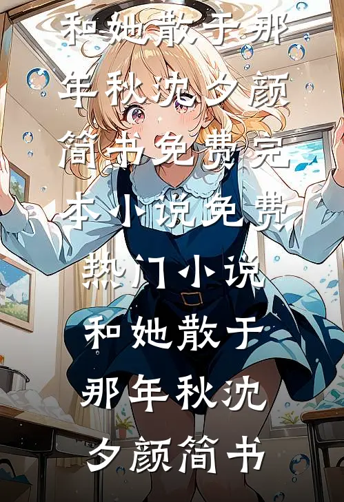 和她散于那年秋沈夕颜简书免费完本小说_免费热门小说和她散于那年秋沈夕颜简书