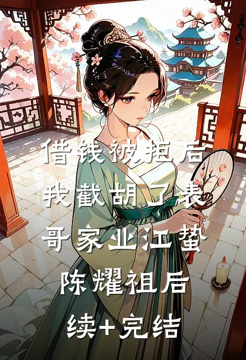 借钱被拒后，我截胡了表哥家业江蛰陈耀祖后续+完结