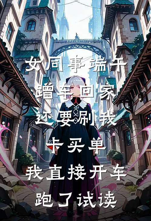 女同事端午蹭车回家，还要刷我卡买单，我直接开车跑了试读
