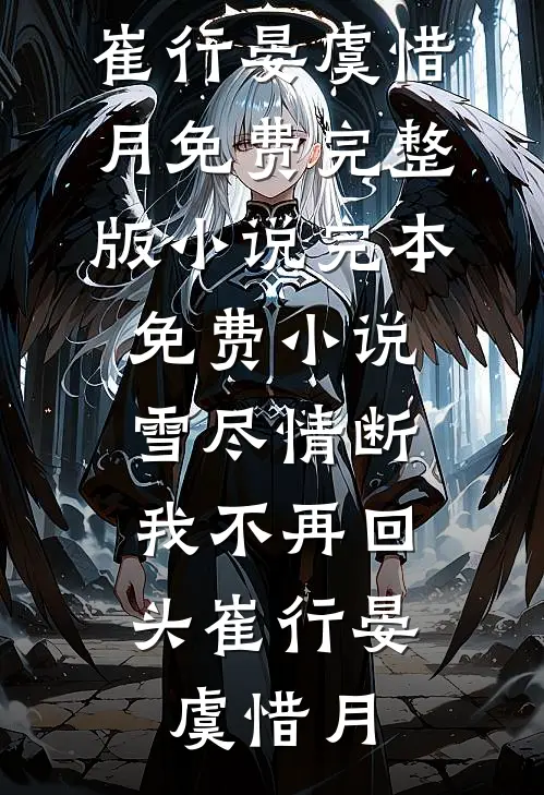 雪尽情断，我不再回头崔行晏虞惜月免费完整版小说_完本免费小说雪尽情断，我不再回头崔行晏虞惜月