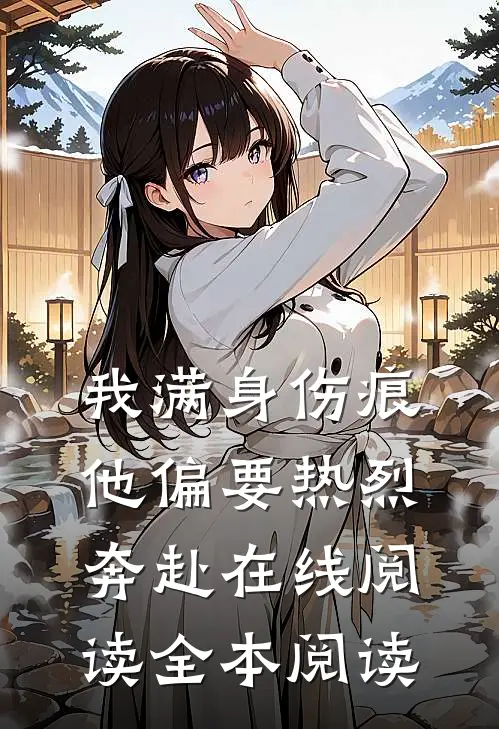 我满身伤痕，他偏要热烈奔赴在线阅读全本阅读