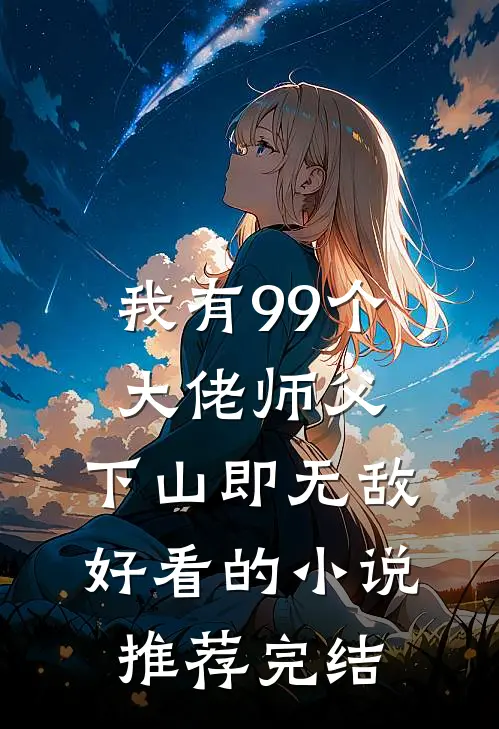 我有99个大佬师父，下山即无敌好看的小说推荐完结