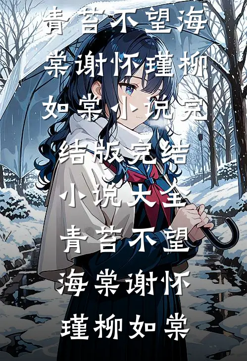 青苔不望海棠谢怀瑾柳如棠小说完结版_完结小说大全青苔不望海棠(谢怀瑾柳如棠)