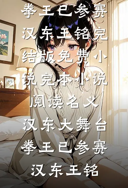 名义：汉东大舞台，拳王已参赛(汉东王铭)完结版免费小说_完本小说阅读名义：汉东大舞台，拳王已参赛(汉东王铭)
