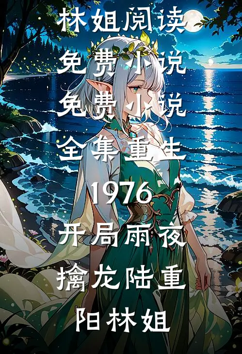 重生1976：开局雨夜擒龙(陆重阳林姐)阅读免费小说_免费小说全集重生1976：开局雨夜擒龙陆重阳林姐