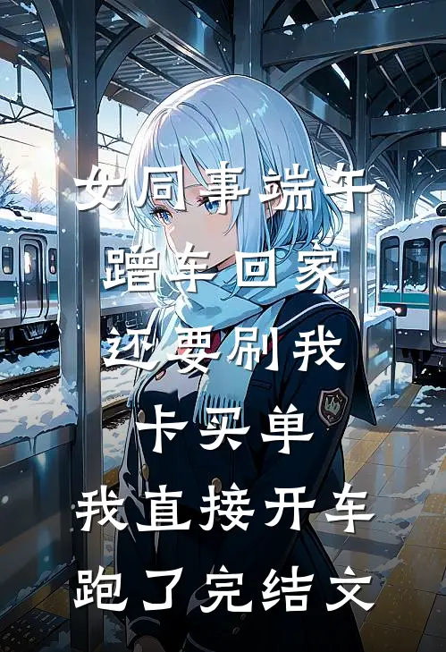 女同事端午蹭车回家，还要刷我卡买单，我直接开车跑了完结文